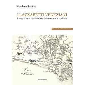 Gerolamo Fazzini I Lazzaretti Veneziani. Il Sistema Sanitario Della Serenissima Contro Le Epidemie