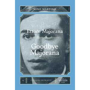 Nino Martino Ettore Majorana. Goodbye Majorana