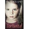 Victoria Spry Tortured: Abused and neglected by Britain’s most sadistic mum. This is my story of survival.