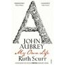 Ruth Scurr John Aubrey: My Own Life