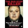 Geoffrey Wansell The Bus Stop Killer: Milly Dowler, Her Murder and the Full Story of the Sadistic Serial Killer Levi Bellfield