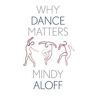 Mindy Aloff Why Dance Matters