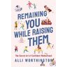 Alli Worthington Remaining You While Raising Them: The Secret Art of Confident Motherhood