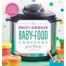 Jenna Helwig The Multi-Cooker Baby Food Cookbook: 100 Easy Recipes for Your Slow Cooker, Pressure Cooker, or Multi-Cooker