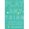 Ian Bogost Play Anything: The Pleasure of Limits, the Uses of Boredom, and the Secret of Games