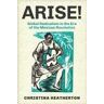 Christina Heatherton Arise!: Global Radicalism in the Era of the Mexican Revolution