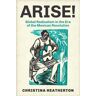 Christina Heatherton Arise!: Global Radicalism in the Era of the Mexican Revolution