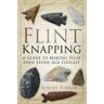 Robert Turner Flint Knapping: A Guide to Making Your Own Stone Age Toolkit