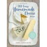 Debra Amrein-Boyes 200 Easy Homemade Cheese Recipes: From Cheddar and Brie to Butter and Yogurt