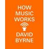 David Byrne How Music Works