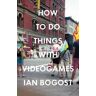 Ian Bogost How to Do Things with Videogames