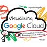 Priyanka Vergadia Visualizing Google Cloud: 101 Illustrated References for Cloud Engineers and Architects