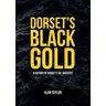 Alan Taylor Dorset's Black Gold: A History of Dorset's Oil Industry