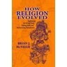 Brian McVeigh How Religion Evolved: Explaining the Living Dead, Talking Idols, and Mesmerizing Monuments