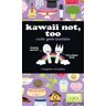 Kawaii Not, Too