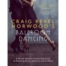 Craig Revel Horwood 's Ballroom Dancing: A Strictly Fantastic Step-by-Step Guide to Mastering All Your Favourite Dance Moves