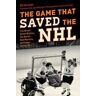 Ed Gruver The Game That Saved the NHL: The Broad Street Bullies, the Soviet Red Machine, and Super Series '76