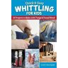 Frank Egholm Quick & Easy Whittling for Kids: 18 Projects to Make With Twigs & Found Wood