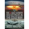 Nigel Walpole RAF and East German Fast-Jet Pilots in the Cold War: Thinking the Unthinkable