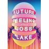 Joss Lake Future Feeling: A Novel