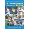 Heidi Haigh The Good, the Bad and the Ugly of Leeds United!: Leeds United in the 1980s