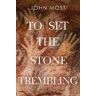 John Moss To Set the Stone Trembling
