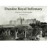Graham Lowe Dundee Royal Infirmary: a history in old photographs