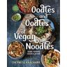 Oodles and Oodles of Vegan Noodles: Soba, Ramen, Udon & More - Easy Recipes for Every Day