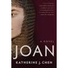 Katherine J. Chen Joan: A Novel of Joan of Arc