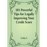 101 Powerful Tips For Legally Improving Your Credit Score