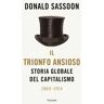 Donald Sassoon Il trionfo ansioso. Storia globale del capitalismo