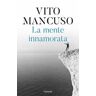 Vito Mancuso La mente innamorata