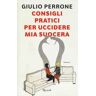 Giulio Perrone Consigli pratici per uccidere mia suocera