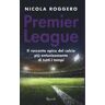 Nicola Roggero Premier League. Il racconto epico del calcio più entusiasmante di tutti i tempi