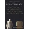 Marco Ansaldo Un altro papa. Ratzinger, le dimissioni e lo scontro con Bergoglio