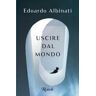 Edoardo Albinati Uscire dal mondo