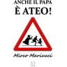 Mirco Mariucci Anche il Papa è ateo!