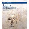 La via dell'artista. Come ascoltare e far crescere l'artista che è in noi