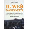 Giuseppe Balena Il Web nascosto. I segreti della rete e del deerk web. Deep web, dark web e criptovalute