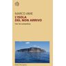 Marco Aime L' isola del non arrivo. Voci da Lampedusa