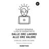 Claudio Bonasia;Luigi Di Giosaffatte Dalle ore lavoro alle ore valore. Storie del lavoro che verrà