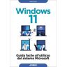 Windows 11. Guida facile all'utilizzo del sistema Microsoft