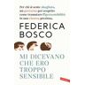 Federica Bosco Mi dicevano che ero troppo sensibile. Per chi si sente sbagliato, un percorso per scoprire come tramutare l’ipersensibilità in una risorsa preziosa. Nuova ediz.