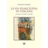 Fausto Filidei La via Francigena in Toscana. Luoghi, storie e sapori