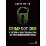 Geoff White Crime dot com. Il potere globale dell'hacking dai virus ai brogli elettorali