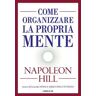 Napoleon Hill Come organizzare la propria mente