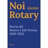 Noi siamo Rotary. Storia del Rotary Club Verona 1928-2022