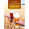 Stan Hieronymus Le tue birre di frumento. Blanche, Weizen e altri stili birrari con frumento