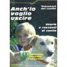 Anch'io voglio uscire. Storie e racconti di canile