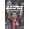 Michele Monina Un fenomeno di nome Ibra. Zlatan Ibrahimovic: la vita, i goal e i segreti di un campione